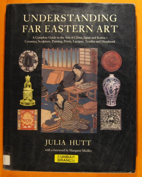 Image for Understanding Far Eastern Art: A Complete Guide to the Arts of China, Japan and Korea - Ceramics, Sculpture, Painting, Prints, Lacquer, textiles and Metalwork