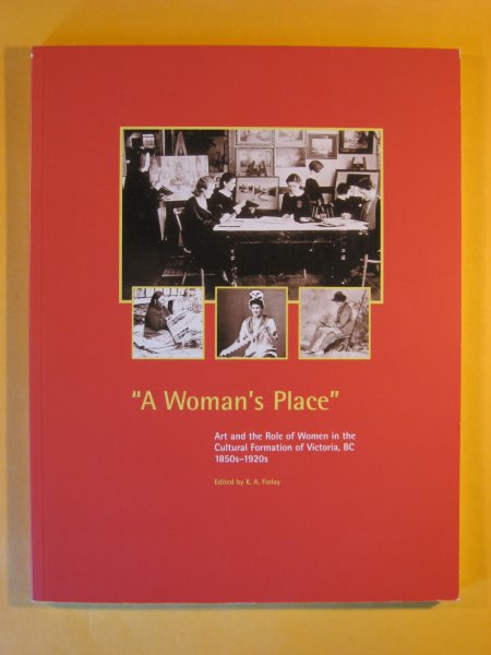 Image for A Woman's Place : Art and the Role of Women in the Cultural Formation of Victoria, B.C., 1850s-1920s